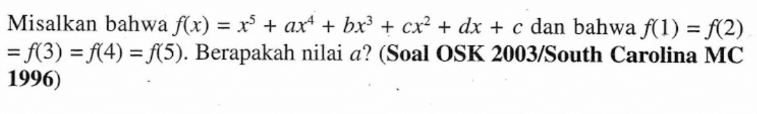 Misalkan bahwa f(x)=x^5+ax^4+bx^3+cx^2+dx+c dan bahwa f(1)=f(2)=f(3)=f(4)=f(5). Berapakah nilai a? (Soal OSK 2003/South Carolina MC 1996)