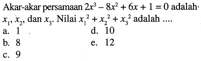 Akar-akar persamaan 2x^3 - 8x^2 + 6x + 1 = 0 adalah x1,x2 dan x3 Nilai x1^2 + x2^2 + x3^2 adalah