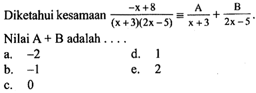 Diketahui kesamaan (-x+8)/((x+3)(2x-5))=A/(x+3)+B/(2x-5). Nilai A+B adalah . . . .