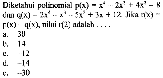 Diketaahui polinomial p(x)=x^4-2x^3+4x^2-8 dan q(x)=2x^4-x^3-5x^2+3x+12. Jika r(x)=p(x)-q(x), nilai r(2) adalah ....