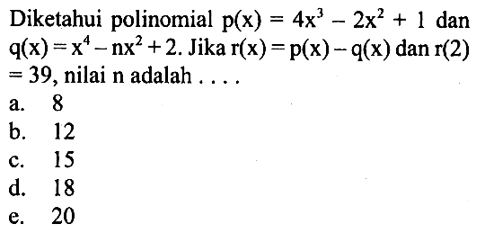 Diketahui polnomial p(x)=4x^3-2x^2+1 dan q(x)=x^4-nx^2+2. Jika r(x)=p(x)-q(x) dan r(2)=39, nilai n adalah ....