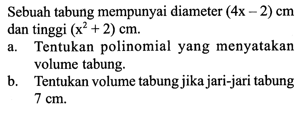 Sebuah tabung mempunyai diameter (4x-2) cm dan tinggi (x^2+2) cm a. Tentukan polinomial yang menyatakan volume tabung.b. Tentukan volume tabung jika jari-jari tabung 7 cm. 