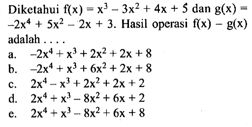 Diketahui f(x) = x^3-3x^2 + 4x + 5 dan g(x) =-2x^4+5x^2- 2x + 3. Hasil operasi f(x) - g(x) adalah