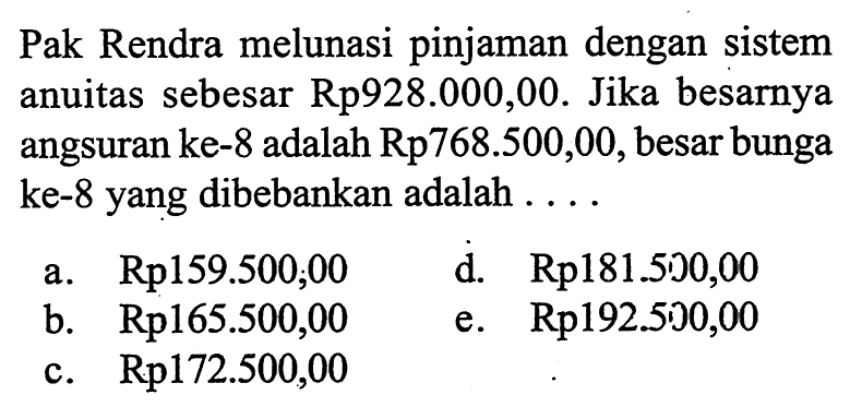 Pak Rendra melunasi pinjaman dengan sistem anuitas sebesar Rp928.000,00. Jika besarnya angsuran ke-8 adalah Rp768.500,00, besar bunga ke-8 yang dibebankan adalah ....