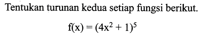 Tentukan turunan kedua setiap fungsi berikut.f(x)=(4x^2+1)^5
