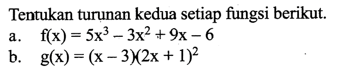 Tentukan turunan kedua setiap fungsi berikut. a. f(x)=5x^3-3x^2+9x-6 b. g(x)=(x-3)(2x+1)^2