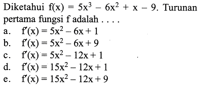 Diketahui  f(x)=5x^3-6x^2+x-9 . Turunan pertama fungsi  f  adalah  ....