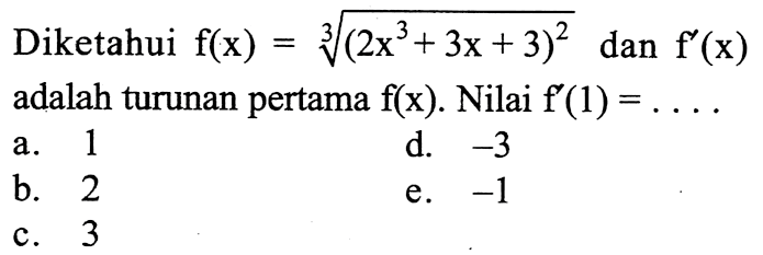Diketahui f(x)=akar([3](2x^3+3x+3)^2) dan f'(x) adalah turunan pertama f(x) . Nilai f'(1)=.... 