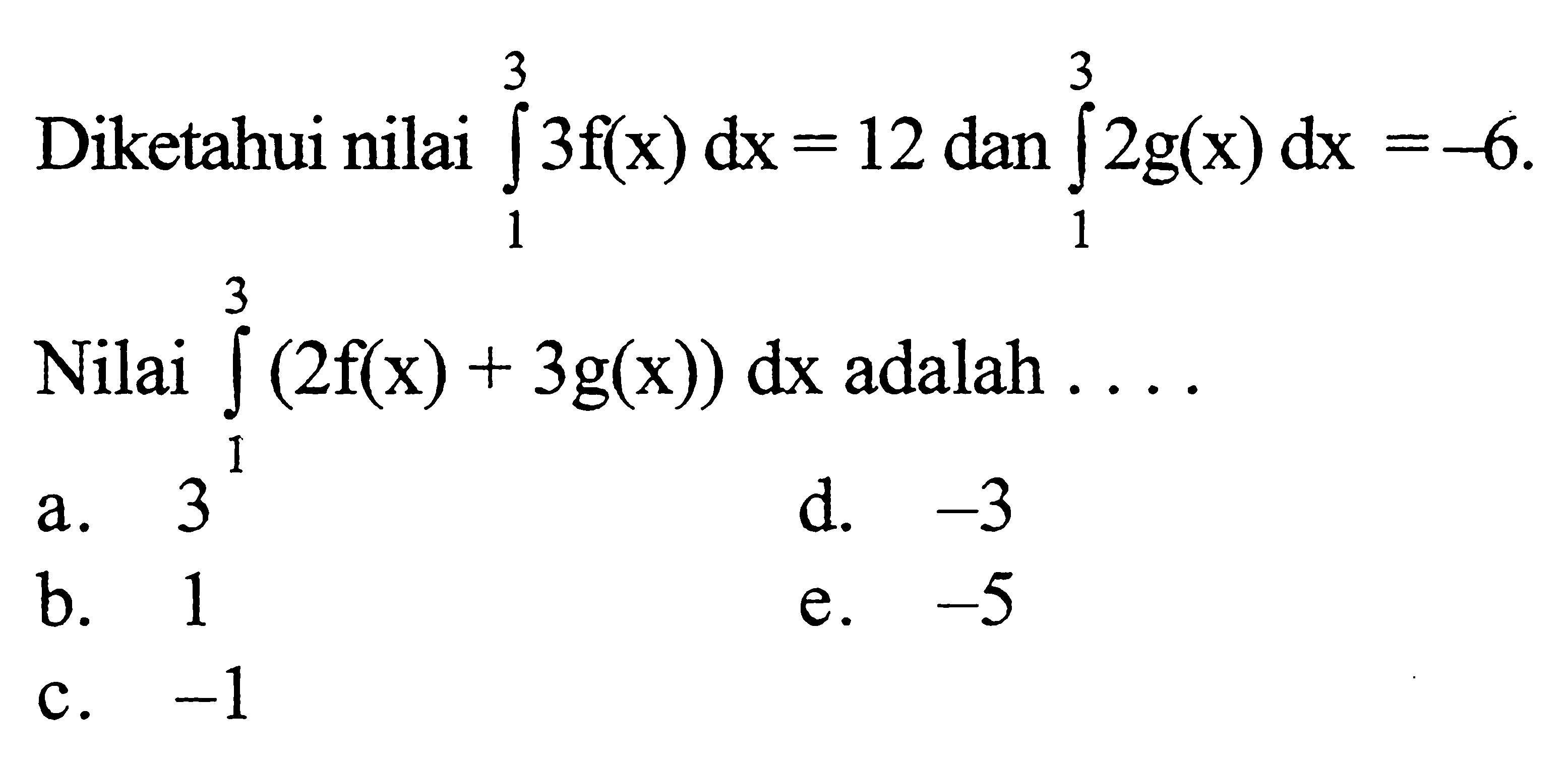 Diketahui nilai integral 1 3 3f(x) dx=12 dan integral 1 3 2g(x) dx=-6. Nilai integral 1 3(2f(x)+3g(x)) dx adalah ...