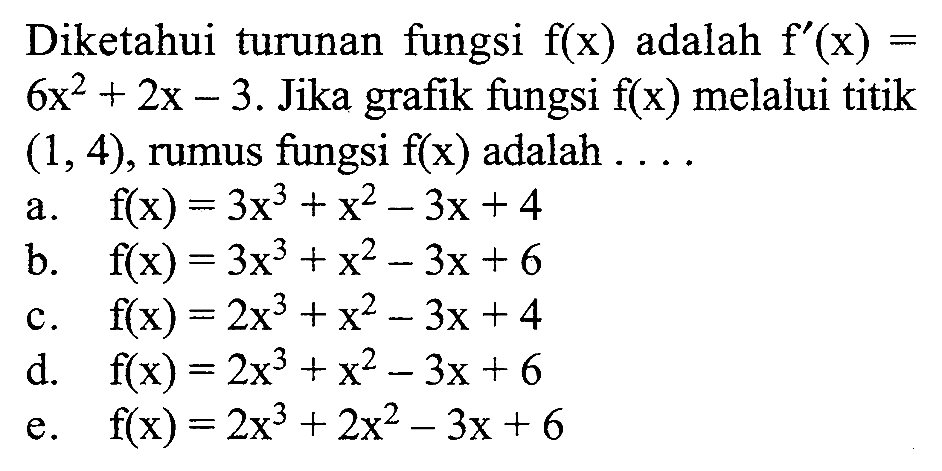 Diketahui turunan fungsi f(x) adalah f'(x)=6x^2+2x-3. Jika grafik fungsi f(x) melalui titik (1,4), rumus fungsi f(x) adalah ...