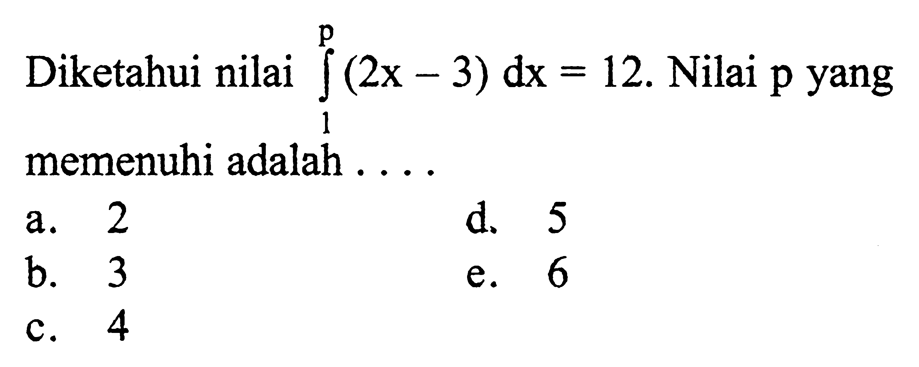 Diketahui nilai integral 1 p (2x-3) dx=12 .  Nilai  p yang memenuhi adalah ....