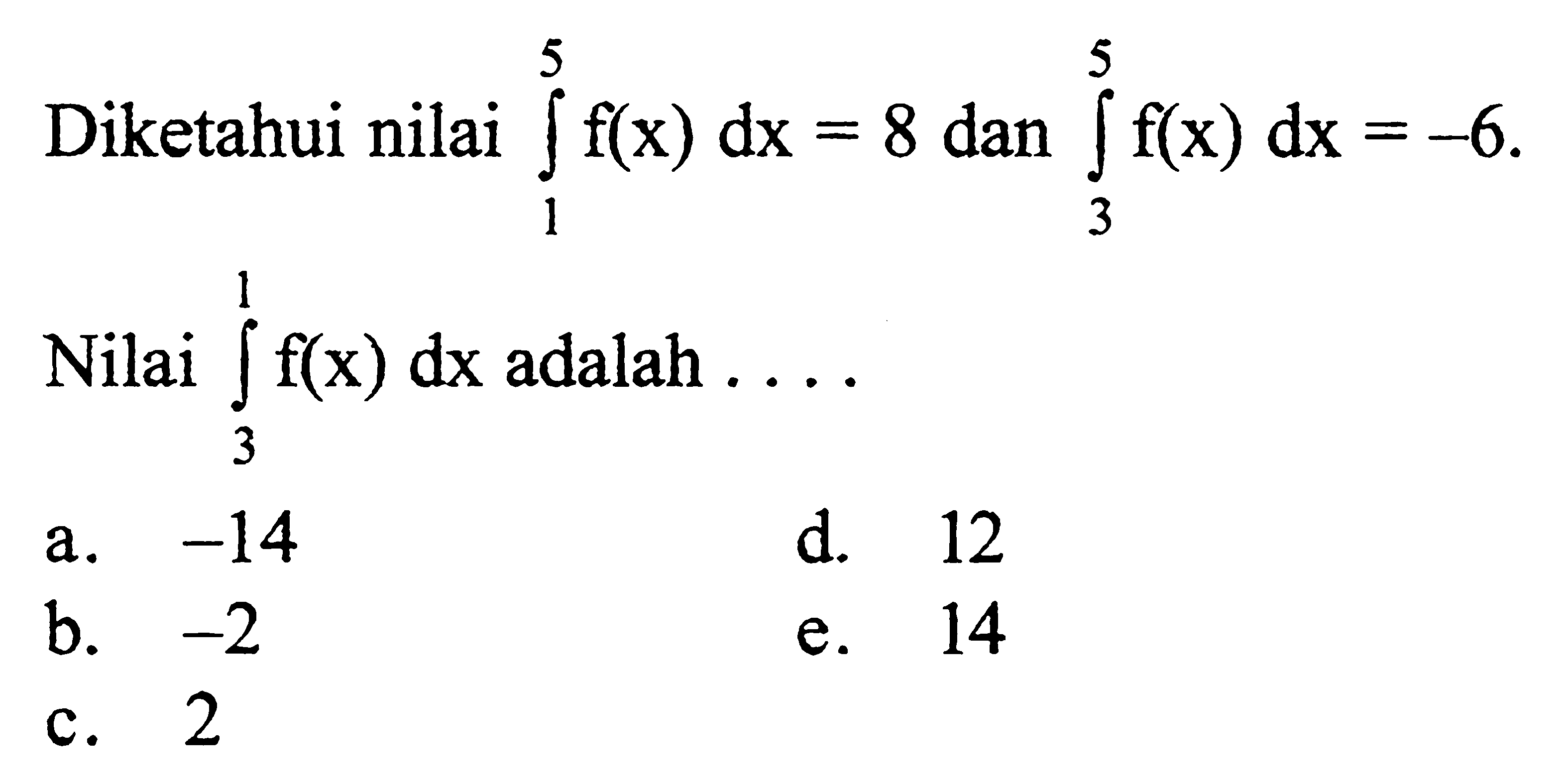 Diketahui nilai integral 1 5 f(x)  dx=8 dan integral 3 5 f(x) dx=-6 Nilai  integral 3 1 f(x) dx adalah .... 