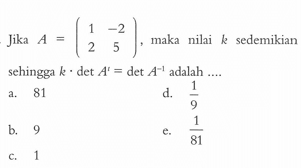 Jika A=(1 -2 2 5), maka nilai k sedemikian sehingga k det A^t=det A^(-1) adalah....