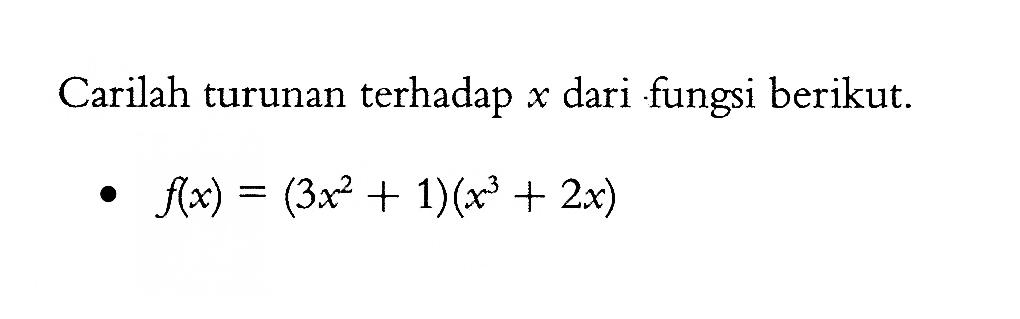 Carilah turunan terhadap  x  dari fungsi berikut.f(x)=(3 x^2+1)(x^3+2 x) 