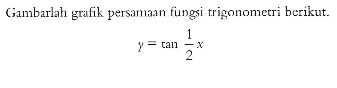 Gambarlah grafik persamaan fungsi trigonometri berikut. y=tan 1/2 x