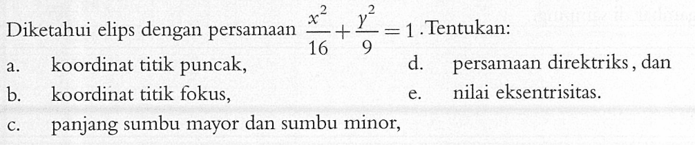 Diketahui elips dengan persamaan x^2/16+x^2/9=1. Tentukan: a. koordinat titik puncak, d. persamaan direktriks, dan b. koordinat titik fokus, e. nilai eksentrisitas. c. panjang sumbu mayor dan sumbu minor,