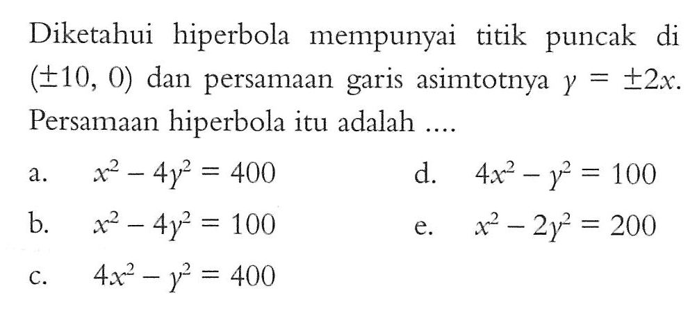 Diketahui hiperbola mempunyai titik puncak di (+-10, 0) dan persamaan garis asimtotnya y = +-2x. Persamaan hiperbola itu adalah