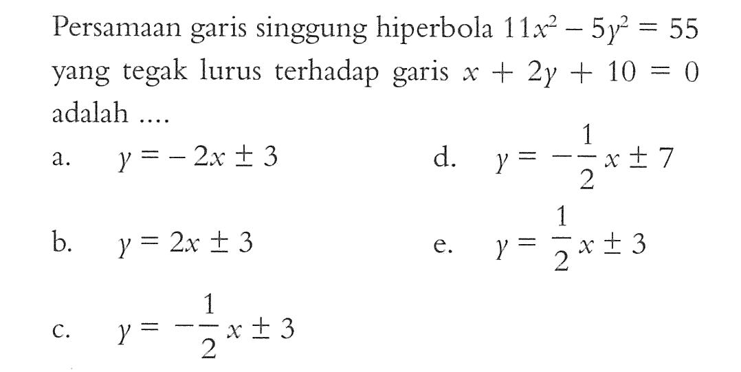 Persamaan garis singgung hiperbola 11x^2-5y^2 = 55 yang tegak lurus terhadap garis x + 2y + 10 = 0 adalah