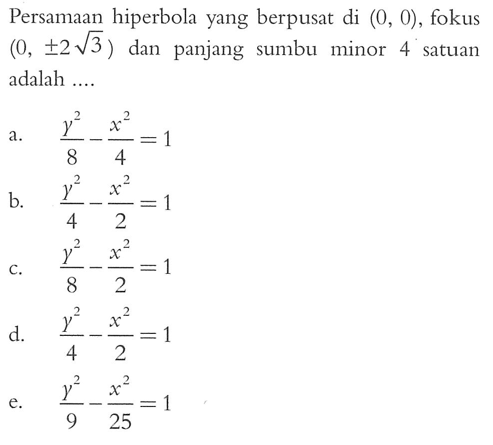 Persamaan hiperbola yang berpusat di  (0,0) , fokus  (0, +- 2 akar(3)  dan panjang sumbu minor 4 satuan adalah ....