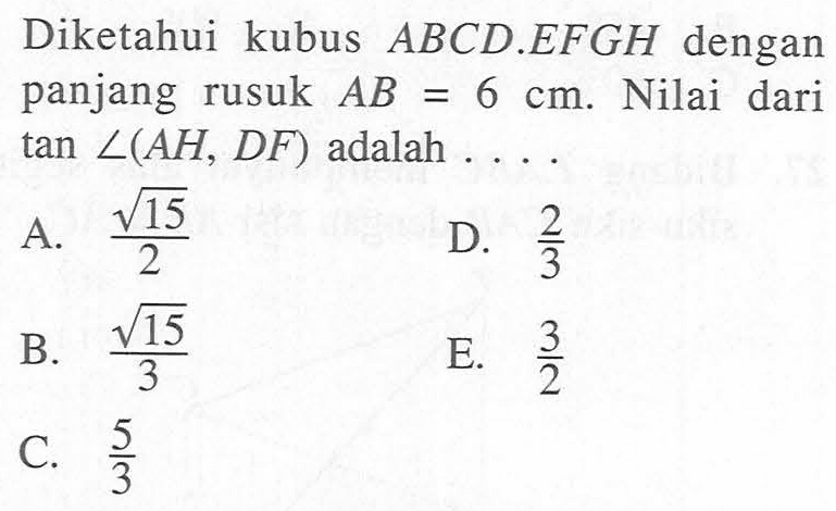 Diketahui kubus ABCDEFGH dengan panjang rusuk AB=6 cm. Nilai dari tan sudut(AH, DF) adalah