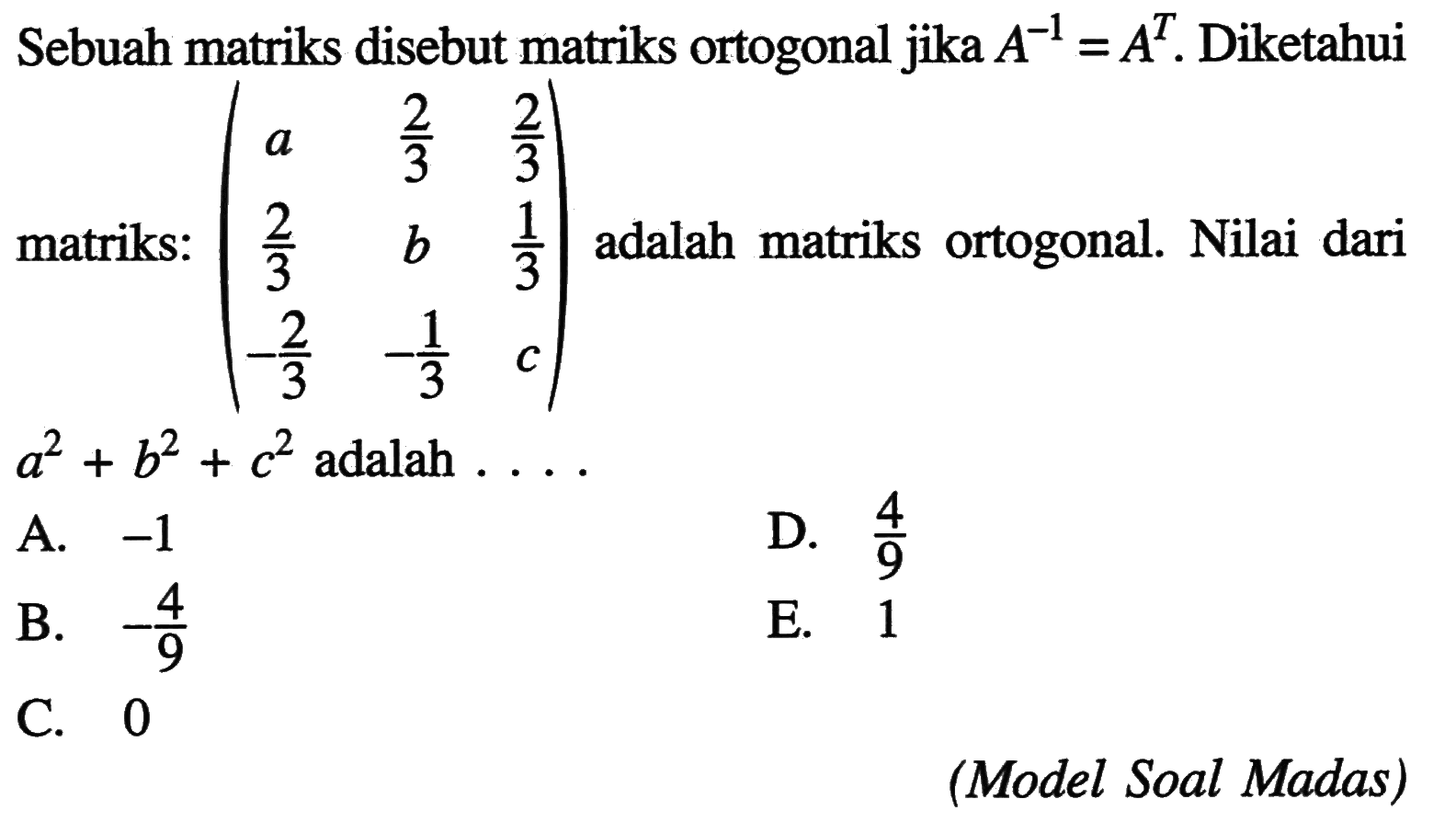 Sebuah matriks disebut matriks ortogonal jika A^(-1)=A^T. Diketahui matriks: (a 2/3 2/3 2/3 b 1/3 -2/3 -1/3 c) adalah matriks ortogonal. Nilai dari a^2+b^2+c^2 adalah ... (Model Soal Madas)