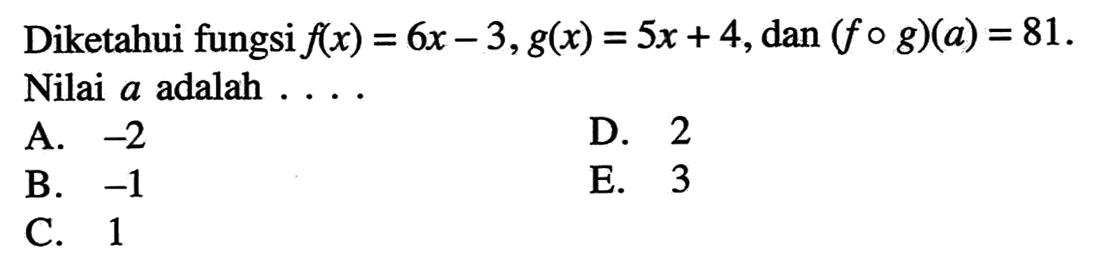 Diketahui fungsi f(x)=6x-3, g(x)=5x+4, dan (f o g)(a)=81 Nilai a adalah ....