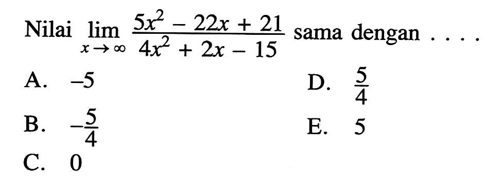 Nilai lim x->tak hingga (5x^2-22x+21)/(4x^2+2x-15) sama dengan