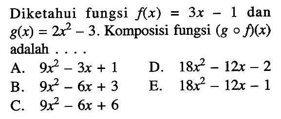 Diketahui fungsi f(x)=3x-1 dan g(x)=2x^2-3. Komposisi fungsi (g o f)(x) adalah . . . .