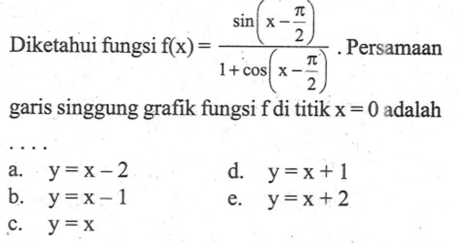 Diketahui fungsi f(x)= (sin (x-pi/2))/(1+cos(x-pi/2)). Persamaan garis singgung fungsi f di titik x=0 adalah....