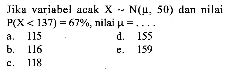 Jika variabel acak X ~ N(mu, 50) dan nilai P(X<137)=67%, nilai mu=...