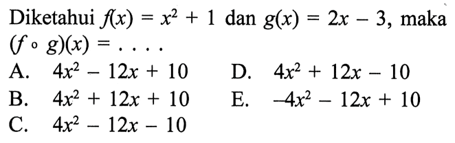 Diketahui f(x)=x^2+1 dan g(x)=2x-3, maka (f o g)(x)=.... 