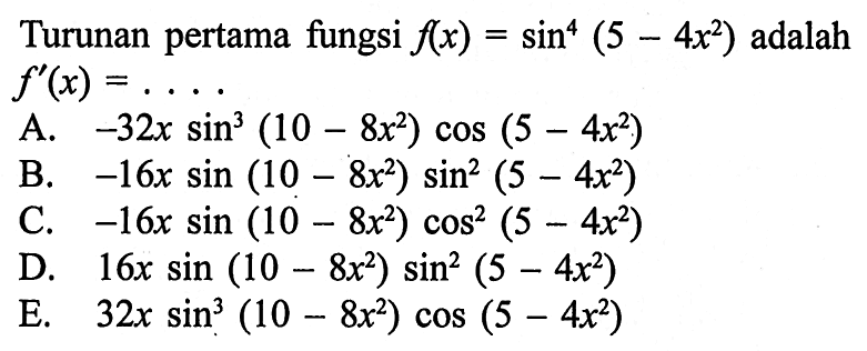 Turunan pertama fungsi f(x)=sin ^4(5-4 x^2) adalah f'(x)=... . 