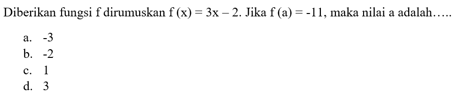 Diberikan fungsi f dirumuskan f (x) = 3x - 2. Jika f (a) = -11, maka nilai a adalah ....