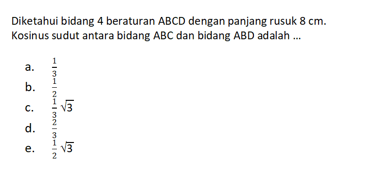 Diketahui bidang 4 beraturan ABCD dengan panjang rusuk 8 cm. Kosinus sudut antara bidang ABC dan bidang ABD adalah....