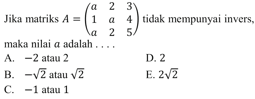 Jika matriks A=(a 2 3 1 a 4 a 2 5) tidak mempunyai invers, maka nilai a adalah . . . .
