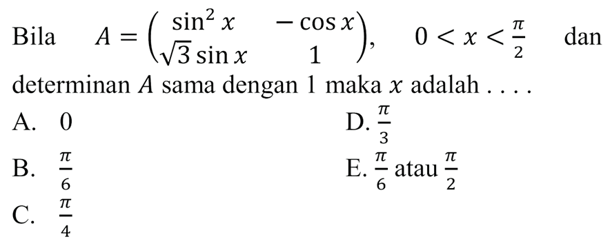 Bila A=((sin^2 x) (- cos x) (3^(1/2) sin x) 1), 0<x<phi/2 dan determinan A sama dengan 1 maka x adalah . . . .