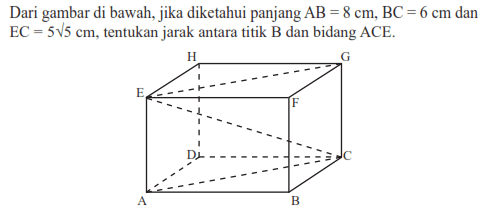 Dari gambar di bawah, jika diketahui panjang AB=8 cm, BC=6 cm dan EC=5 akar(5) cm, tentukan jarak antara titik B dan bidang ACE.