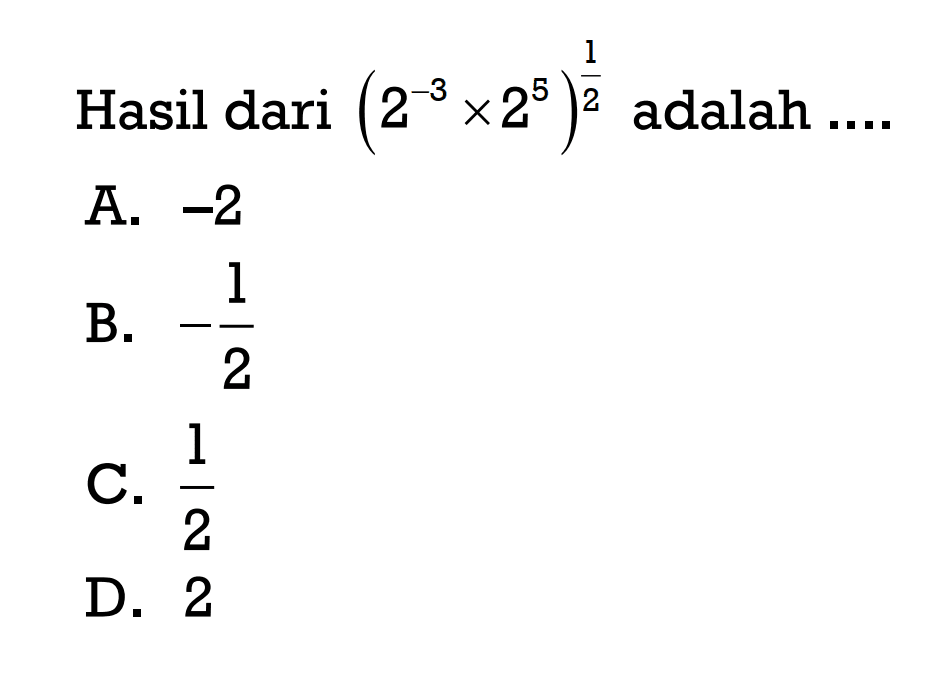 Hasil dari (2^(-3) x 2^5)^(1/2) ... A. -2 B. -1/2 C. 1/2 D. 2
