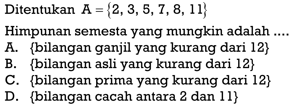 Ditentukan A {2, 3, 5, 7, 8, 11} Himpunan semesta yang mungkin adalah.... A. {bilangan ganjil yang kurang dari 12} B. {bilangan asli yang kurang dari 12} C. {bilangan prima yang kurang dari 12} D. {bilangan cacah antara 2 dan 11}
