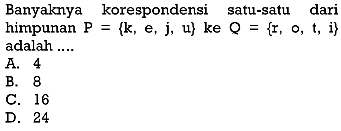 Banyaknya korespondensi satu-satu dari himpunan P = {k, e, j, u} ke Q = {r, o, t, i} adalah....