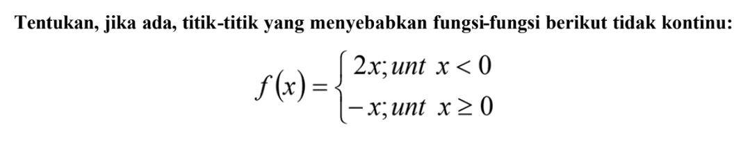 Tentukan, jika ada, titik-titik yang menyebabkan fungsi-fungsi berikut tidak kontinu: f(x)= 2x; unt x<0 -x; unt x>=0