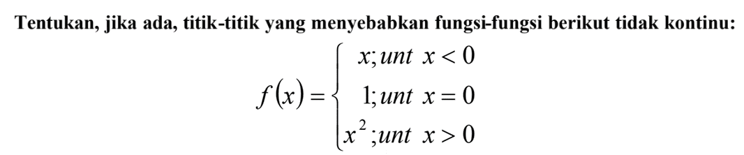 Tentukan; jika ada, titik-titik yang menyebabkan fungsi-fungsi berikut tidak kontinu: f(x) = x,unt x < 0 1;unt x =0 x^2;unt x > 0