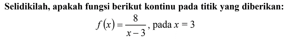Selidikilah, apakah fungsi berikut kontinu pada titik yang diberikan: f(x)=8/(x-3), pada x=3