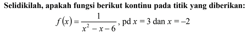 Selidikilah, apakah fungsi berikut kontinu pada titik yang diberikan: f(x)=1/(x^2-x-6), pd x=3 dN X=-2