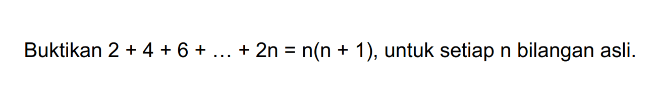 Buktikan 2+4+6+...+2n=n(n+1), untuk setiap n bilangan asli.