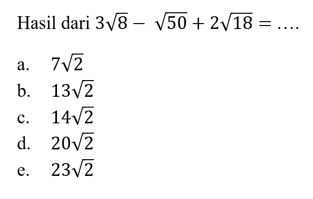 Hasil dari 3 akar(8) - akar(50) + 2 akar(18) = ... a. 7 akar(2) b. 13 akar(2) c. 14 akar(2) d. 20 akar(2) e, 23 akar(2)