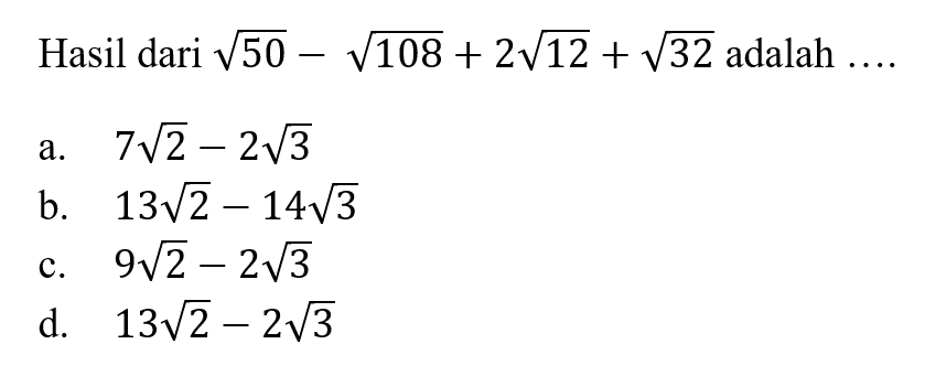 Hasil dari akar(50) - akar(108) + 2 akar(2) + akar(32) adalah a. 7 akar(2) - 2 akar(3) b. 13 akar(2) - 14 akar(3) c. 9 akar(2) - 2 akar(3) d. 13 akar(2) - 2 akar(3)