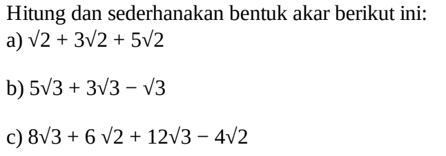 Hitung dan sederhanakan bentuk akar berikut ini: a) akar(2) + 3 akar(2) + 5 akar(2) b) 5 akar(3) + 3 akar(3) - akar(3) c) 8 akar(3) + 6 akar(2) + 12 akar(3) - 4 akar(2)