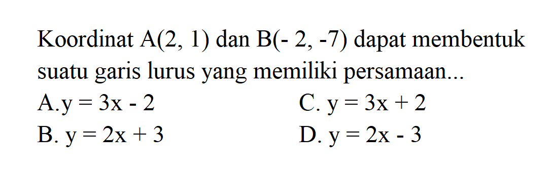 Koordinat A(2, 1) dan B(- 2, -7) dapat membentuk suatu garis lurus yang memiliki persamaan ....