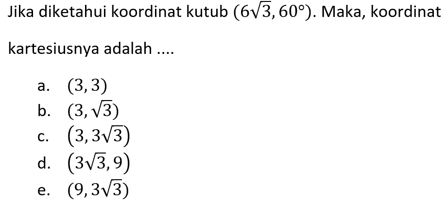 Jika diketahui koordinat kutub (6akar(3),60). Maka, koordinat kartesiusnya adalah a.(3,3) b. (3,akar(3)) c.(3,3akar(3)) d. (3 akar(3),9) e. (9,3akar(3))